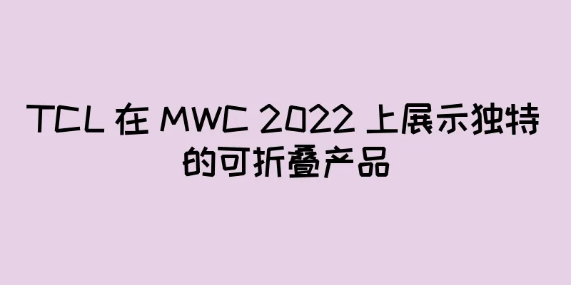 TCL 在 MWC 2022 上展示独特的可折叠产品