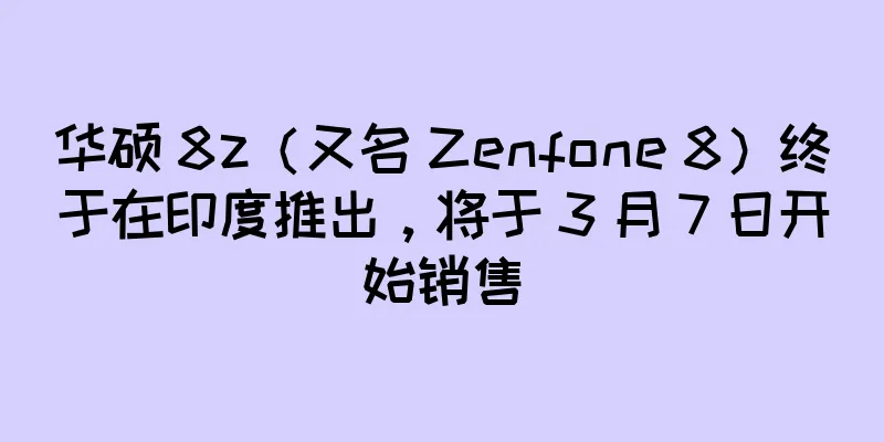 华硕 8z（又名 Zenfone 8）终于在印度推出，将于 3 月 7 日开始销售