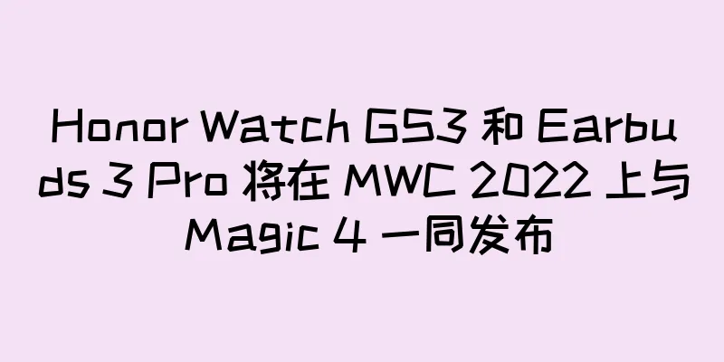 Honor Watch GS3 和 Earbuds 3 Pro 将在 MWC 2022 上与 Magic 4 一同发布