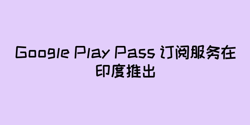 Google Play Pass 订阅服务在印度推出