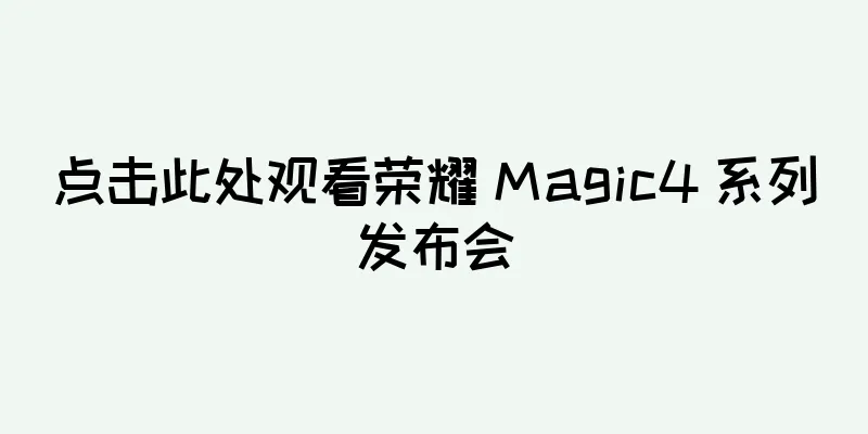 点击此处观看荣耀 Magic4 系列发布会