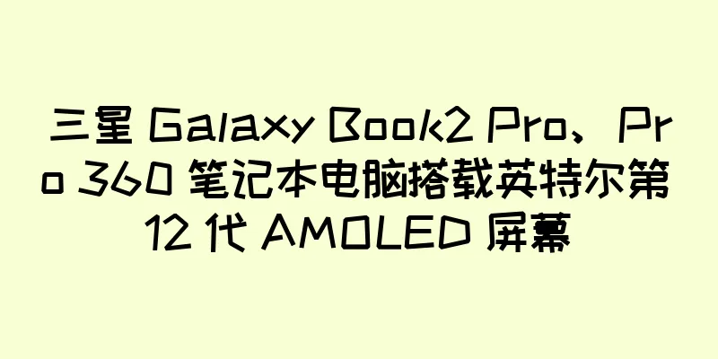 三星 Galaxy Book2 Pro、Pro 360 笔记本电脑搭载英特尔第 12 代 AMOLED 屏幕