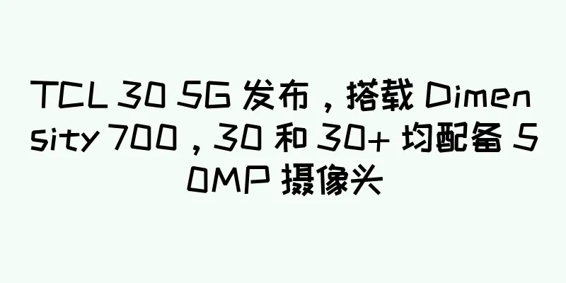 TCL 30 5G 发布，搭载 Dimensity 700，30 和 30+ 均配备 50MP 摄像头