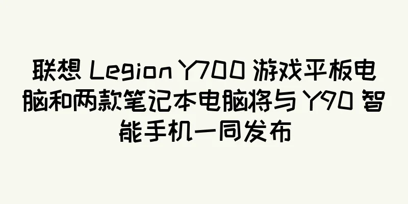 联想 Legion Y700 游戏平板电脑和两款笔记本电脑将与 Y90 智能手机一同发布