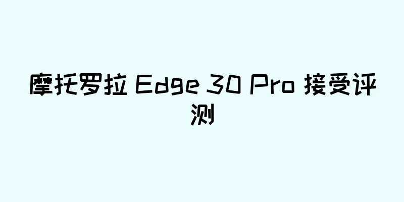 摩托罗拉 Edge 30 Pro 接受评测