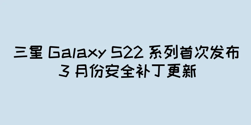 三星 Galaxy S22 系列首次发布 3 月份安全补丁更新