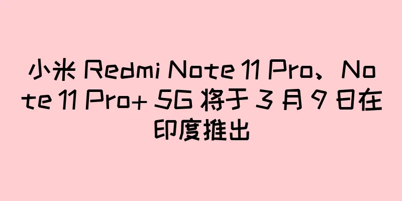 小米 Redmi Note 11 Pro、Note 11 Pro+ 5G 将于 3 月 9 日在印度推出