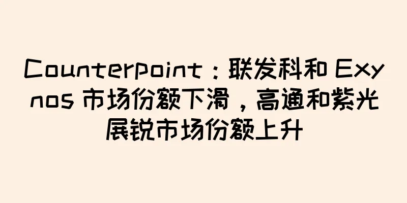 Counterpoint：联发科和 Exynos 市场份额下滑，高通和紫光展锐市场份额上升