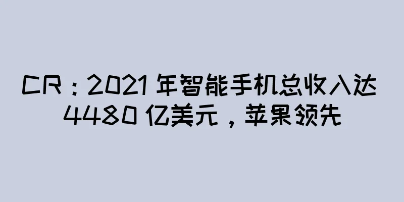 CR：2021 年智能手机总收入达 4480 亿美元，苹果领先