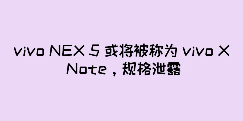 vivo NEX 5 或将被称为 vivo X Note，规格泄露