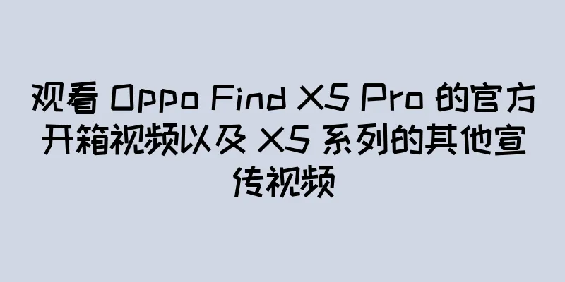 观看 Oppo Find X5 Pro 的官方开箱视频以及 X5 系列的其他宣传视频