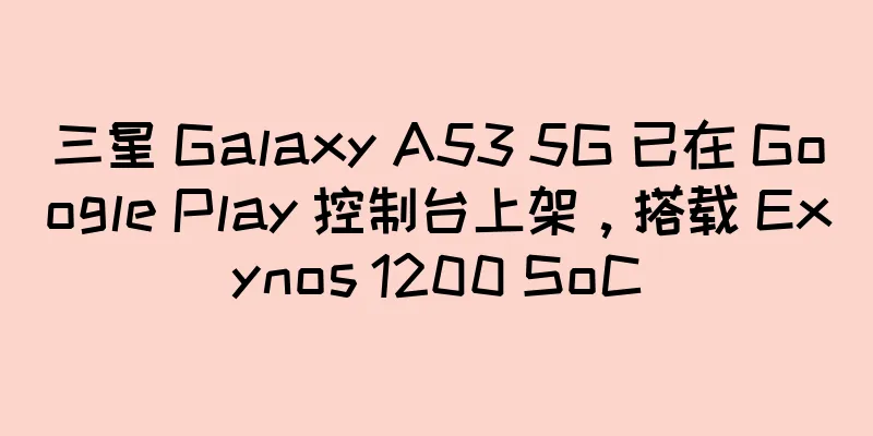 三星 Galaxy A53 5G 已在 Google Play 控制台上架，搭载 Exynos 1200 SoC