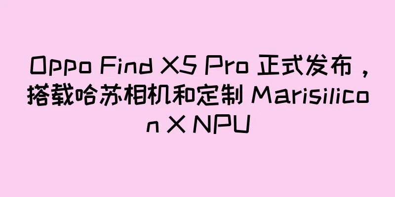 Oppo Find X5 Pro 正式发布，搭载哈苏相机和定制 Marisilicon X NPU