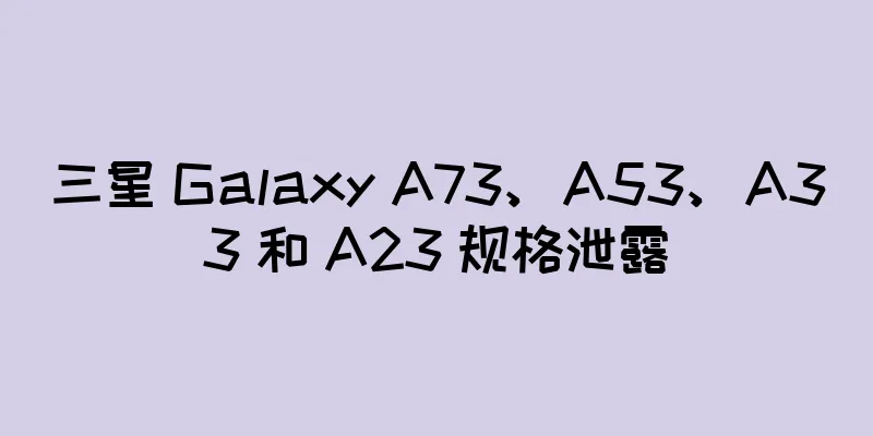 三星 Galaxy A73、A53、A33 和 A23 规格泄露