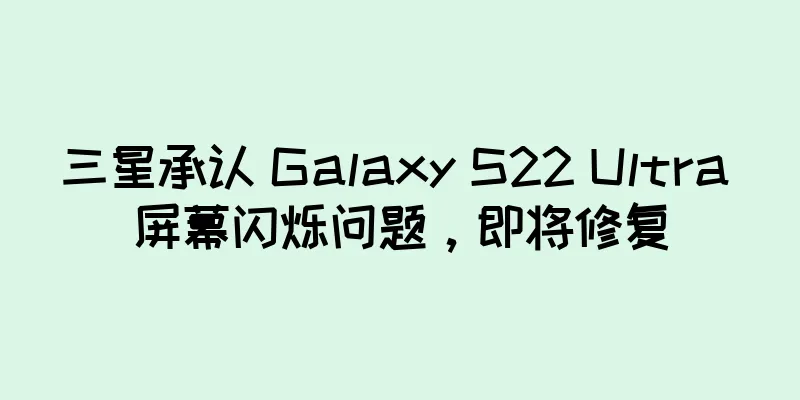 三星承认 Galaxy S22 Ultra 屏幕闪烁问题，即将修复