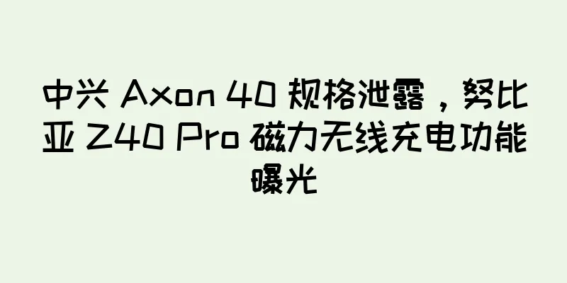中兴 Axon 40 规格泄露，努比亚 Z40 Pro 磁力无线充电功能曝光