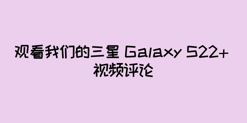 观看我们的三星 Galaxy S22+ 视频评论