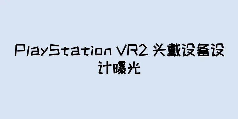 PlayStation VR2 头戴设备设计曝光