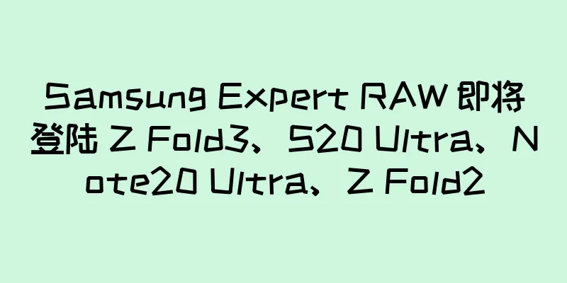Samsung Expert RAW 即将登陆 Z Fold3、S20 Ultra、Note20 Ultra、Z Fold2
