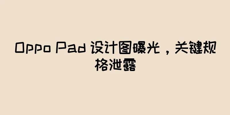 Oppo Pad 设计图曝光，关键规格泄露
