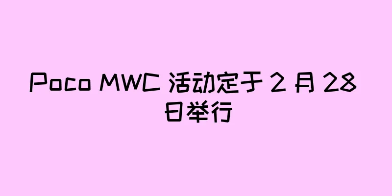 Poco MWC 活动定于 2 月 28 日举行