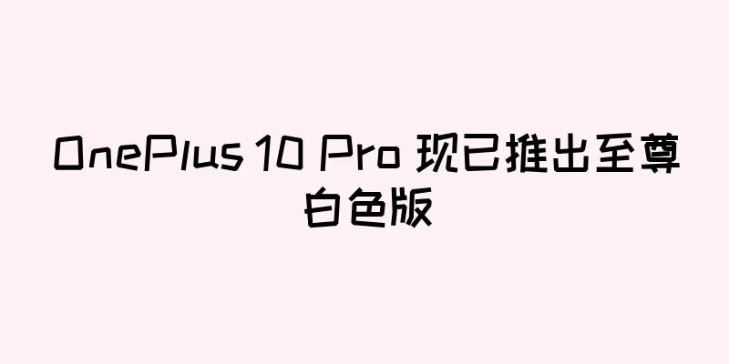 OnePlus 10 Pro 现已推出至尊白色版