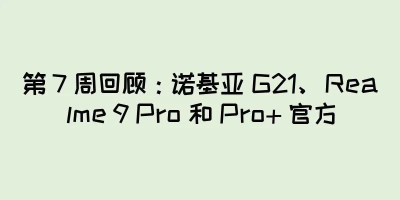 第 7 周回顾：诺基亚 G21、Realme 9 Pro 和 Pro+ 官方