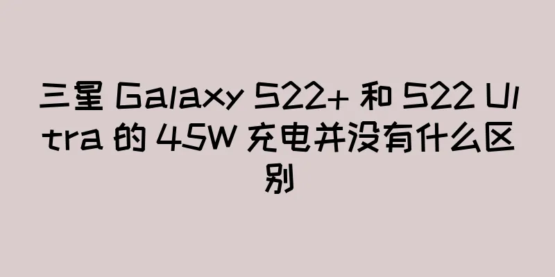 三星 Galaxy S22+ 和 S22 Ultra 的 45W 充电并没有什么区别