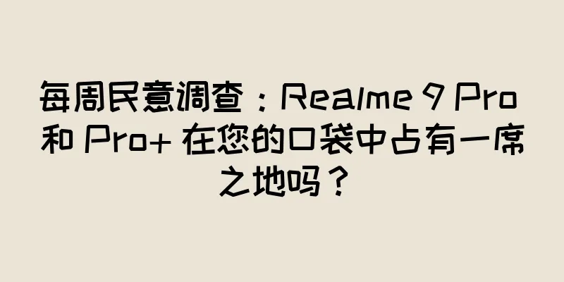 每周民意调查：Realme 9 Pro 和 Pro+ 在您的口袋中占有一席之地吗？