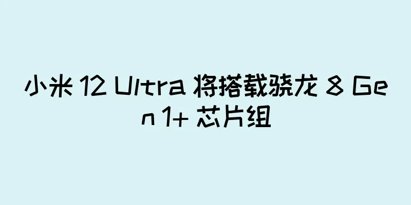 小米 12 Ultra 将搭载骁龙 8 Gen 1+ 芯片组