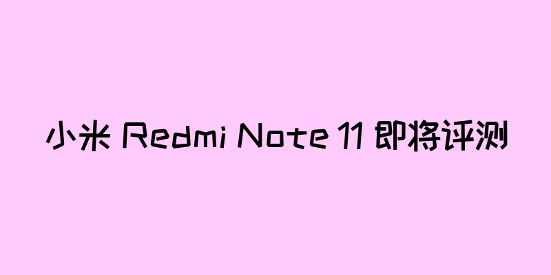 小米 Redmi Note 11 即将评测