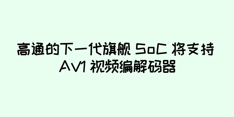 高通的下一代旗舰 SoC 将支持 AV1 视频编解码器