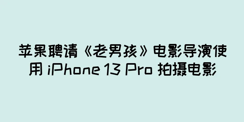 苹果聘请《老男孩》电影导演使用 iPhone 13 Pro 拍摄电影