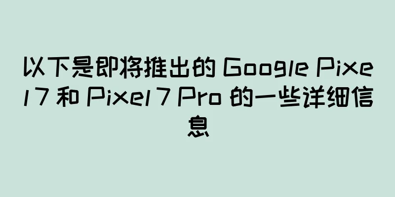 以下是即将推出的 Google Pixel 7 和 Pixel 7 Pro 的一些详细信息