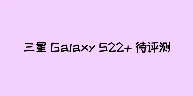 三星 Galaxy S22+ 待评测