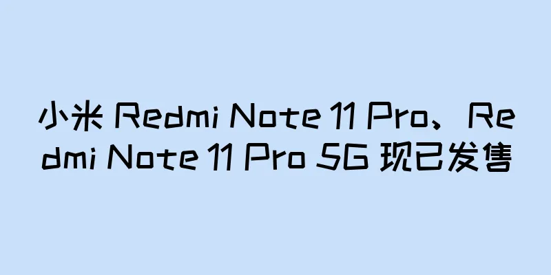 小米 Redmi Note 11 Pro、Redmi Note 11 Pro 5G 现已发售