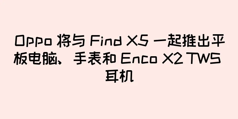 Oppo 将与 Find X5 一起推出平板电脑、手表和 Enco X2 TWS 耳机