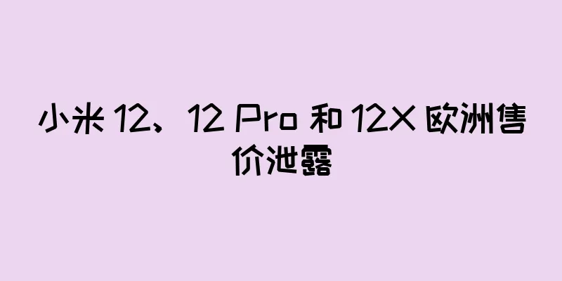 小米 12、12 Pro 和 12X 欧洲售价泄露