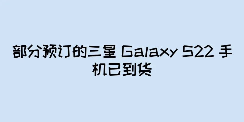 部分预订的三星 Galaxy S22 手机已到货