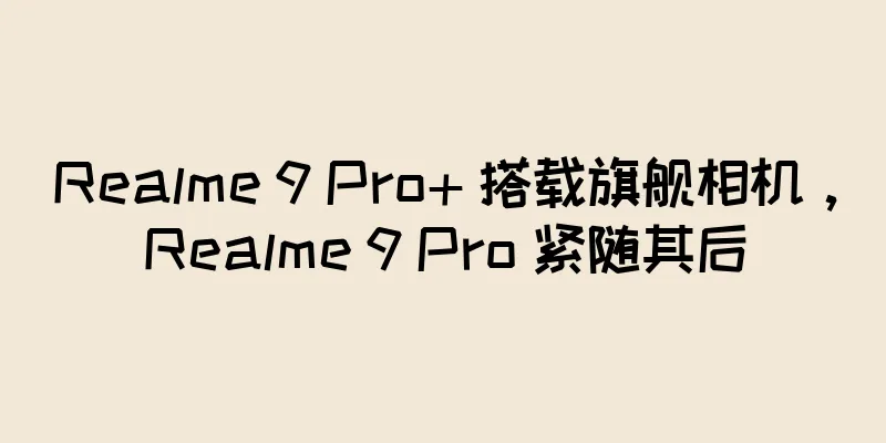 Realme 9 Pro+ 搭载旗舰相机，Realme 9 Pro 紧随其后