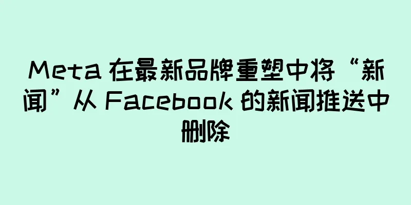 Meta 在最新品牌重塑中将“新闻”从 Facebook 的新闻推送中删除