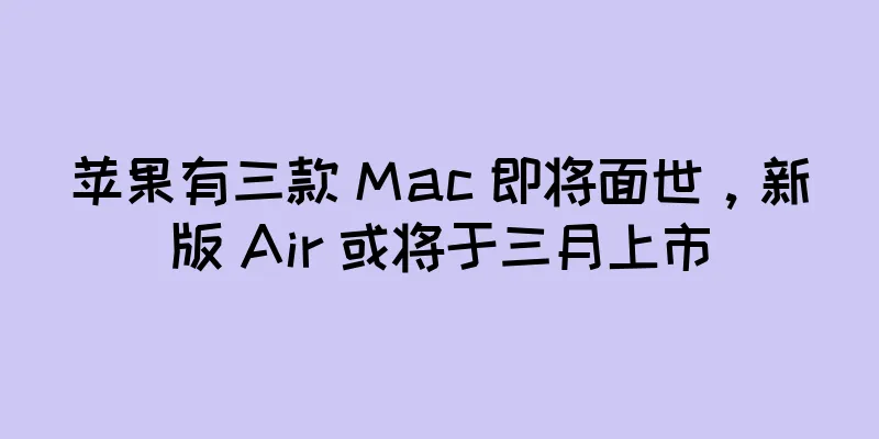 苹果有三款 Mac 即将面世，新版 Air 或将于三月上市