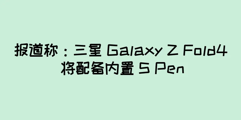 报道称：三星 Galaxy Z Fold4 将配备内置 S Pen