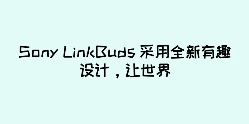 Sony LinkBuds 采用全新有趣设计，让世界