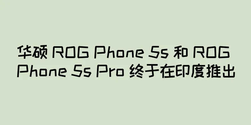 华硕 ROG Phone 5s 和 ROG Phone 5s Pro 终于在印度推出