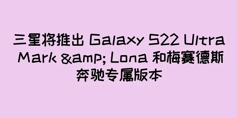 三星将推出 Galaxy S22 Ultra Mark & Lona 和梅赛德斯奔驰专属版本