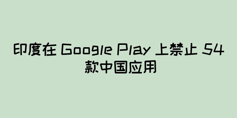 印度在 Google Play 上禁止 54 款中国应用