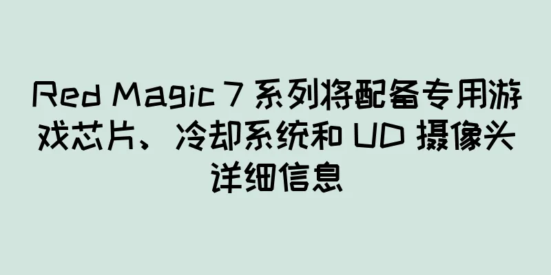 Red Magic 7 系列将配备专用游戏芯片、冷却系统和 UD 摄像头详细信息
