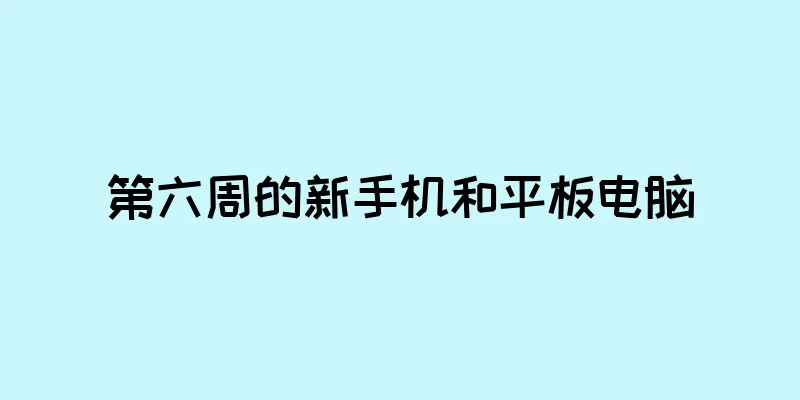 第六周的新手机和平板电脑
