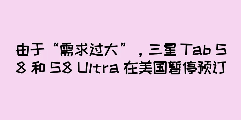 由于“需求过大”，三星 Tab S8 和 S8 Ultra 在美国暂停预订